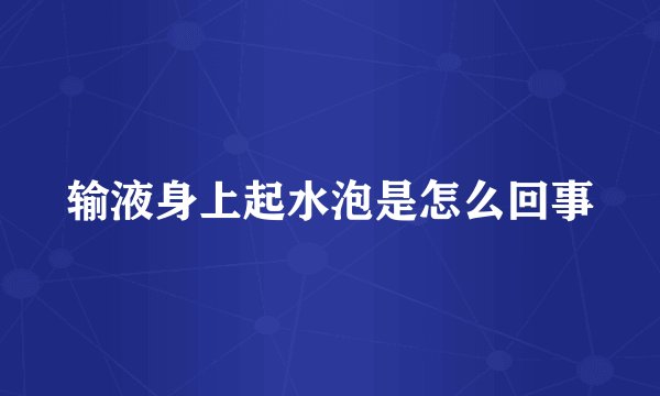 输液身上起水泡是怎么回事