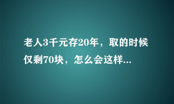 老人3千元存20年，取的时候仅剩70块，怎么会这样？银行会负责吗？