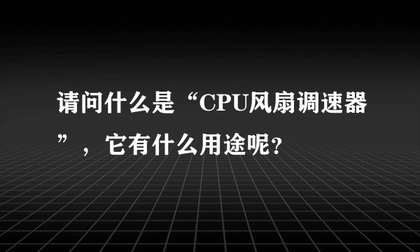 请问什么是“CPU风扇调速器”，它有什么用途呢？