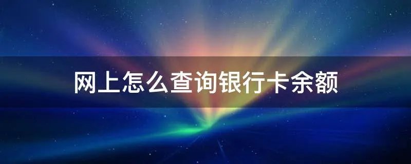 网上怎么查询银行卡余额