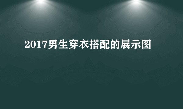 2017男生穿衣搭配的展示图