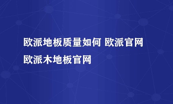 欧派地板质量如何 欧派官网 欧派木地板官网