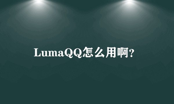 LumaQQ怎么用啊？