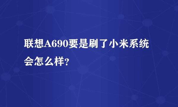 联想A690要是刷了小米系统会怎么样？