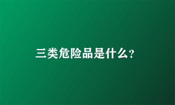 三类危险品是什么？