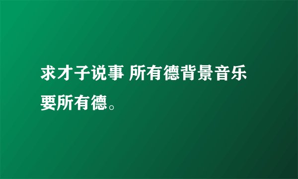 求才子说事 所有德背景音乐要所有德。