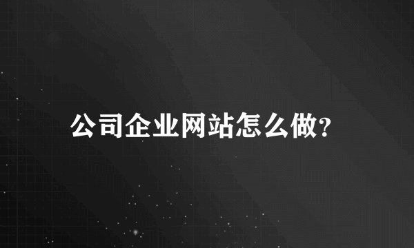 公司企业网站怎么做？
