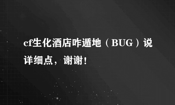 cf生化酒店咋遁地（BUG）说详细点，谢谢！