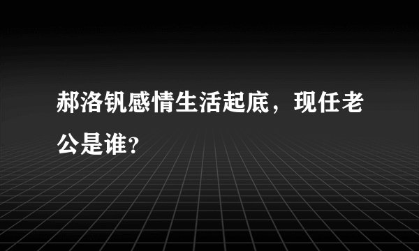 郝洛钒感情生活起底，现任老公是谁？