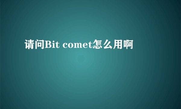 请问Bit comet怎么用啊