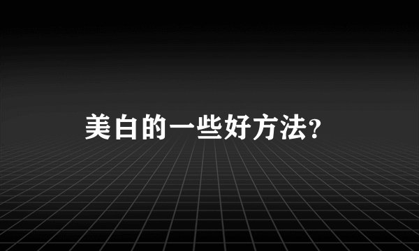 美白的一些好方法？
