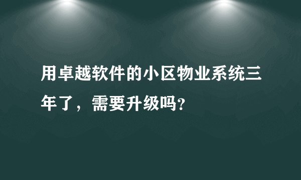 用卓越软件的小区物业系统三年了，需要升级吗？