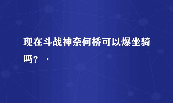 现在斗战神奈何桥可以爆坐骑吗？·
