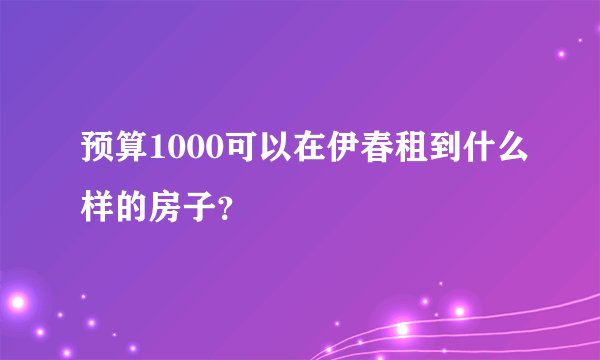 预算1000可以在伊春租到什么样的房子？