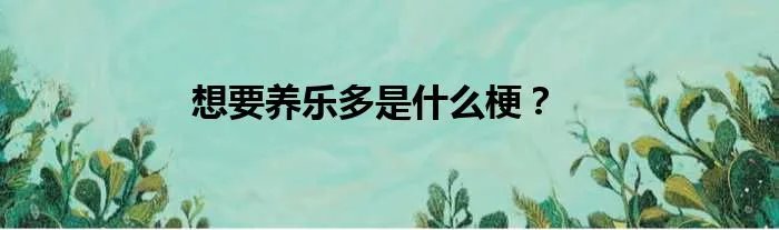 想要养乐多是什么梗？