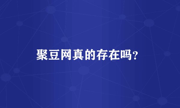 聚豆网真的存在吗？
