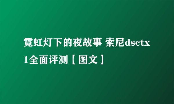 霓虹灯下的夜故事 索尼dsctx1全面评测【图文】
