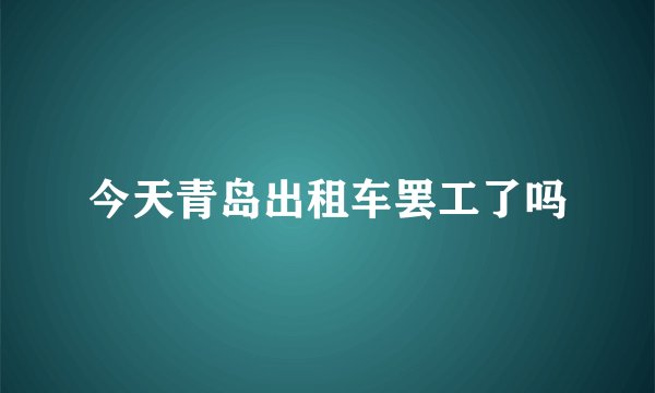 今天青岛出租车罢工了吗