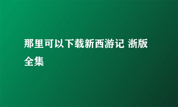 那里可以下载新西游记 浙版 全集