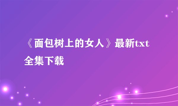 《面包树上的女人》最新txt全集下载