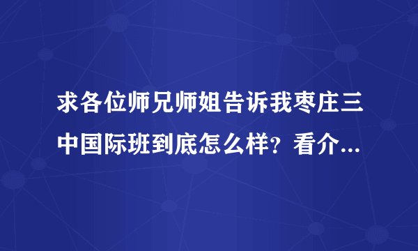 求各位师兄师姐告诉我枣庄三中国际班到底怎么样？看介绍书上写的太诱人，总觉得有点假。