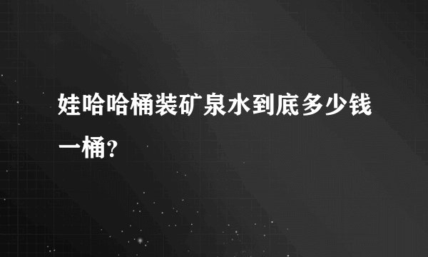娃哈哈桶装矿泉水到底多少钱一桶？