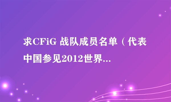 求CFiG 战队成员名单（代表中国参见2012世界WCG的成员）