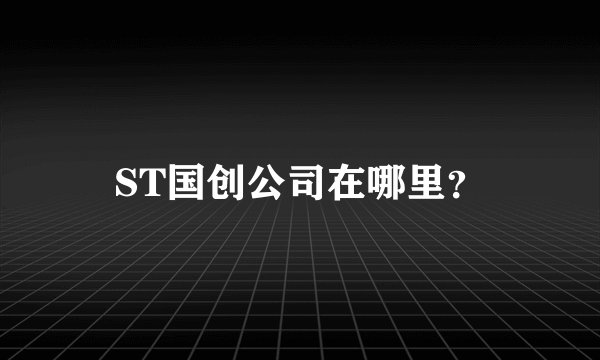 ST国创公司在哪里？
