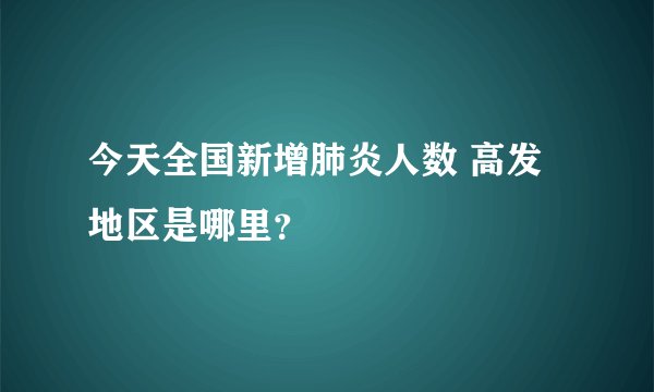 今天全国新增肺炎人数 高发地区是哪里？