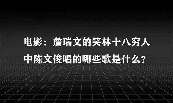 电影：詹瑞文的笑林十八穷人中陈文俊唱的哪些歌是什么？