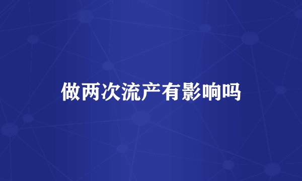 做两次流产有影响吗