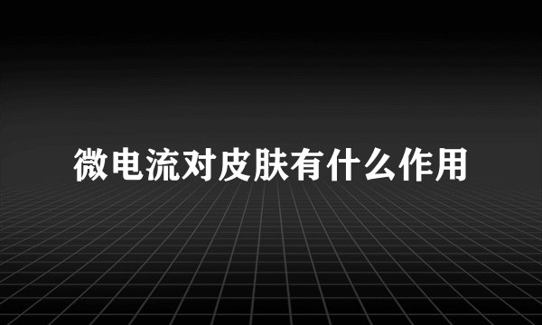 微电流对皮肤有什么作用