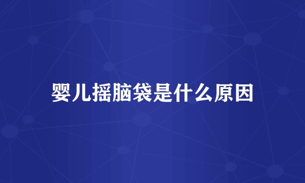 婴儿摇脑袋是什么原因