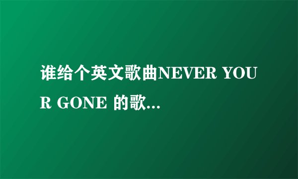 谁给个英文歌曲NEVER YOUR GONE 的歌词和翻译
