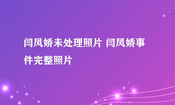 闫凤娇未处理照片 闫凤娇事件完整照片