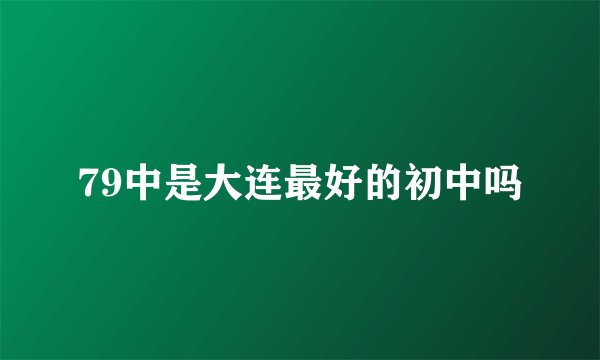 79中是大连最好的初中吗