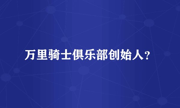 万里骑士俱乐部创始人？