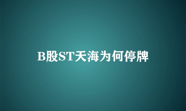 B股ST天海为何停牌