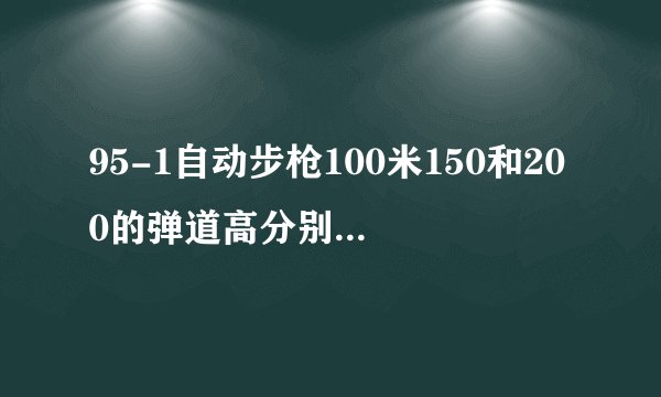 95-1自动步枪100米150和200的弹道高分别是多少？