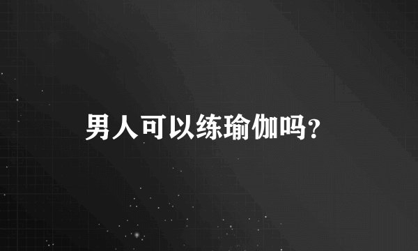 男人可以练瑜伽吗？