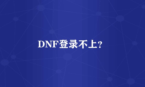 DNF登录不上？