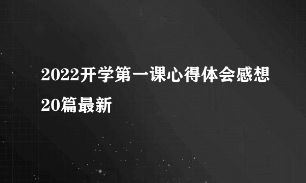 2022开学第一课心得体会感想20篇最新