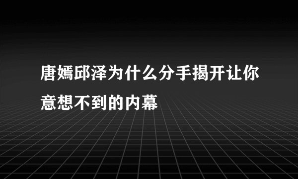 唐嫣邱泽为什么分手揭开让你意想不到的内幕