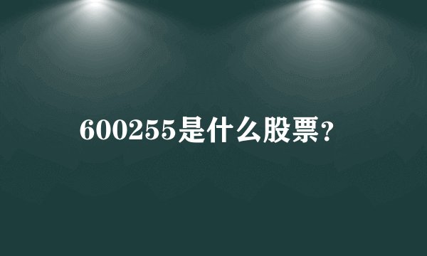 600255是什么股票？