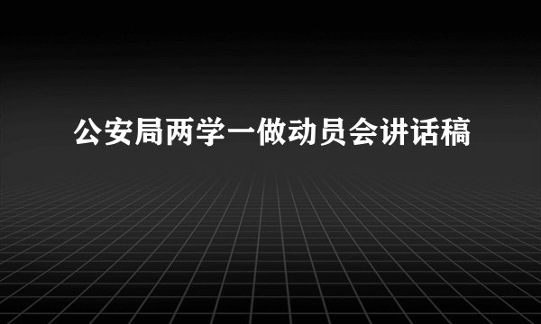 公安局两学一做动员会讲话稿
