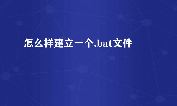怎么样建立一个.bat文件