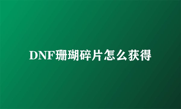 DNF珊瑚碎片怎么获得