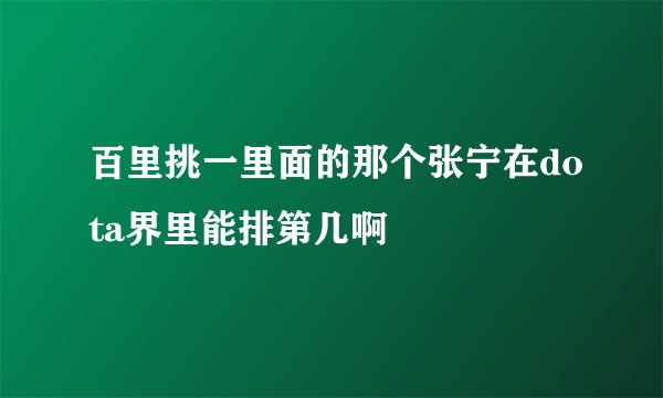 百里挑一里面的那个张宁在dota界里能排第几啊