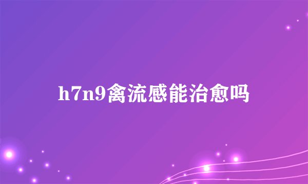 h7n9禽流感能治愈吗
