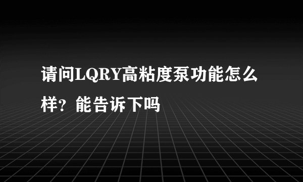 请问LQRY高粘度泵功能怎么样？能告诉下吗